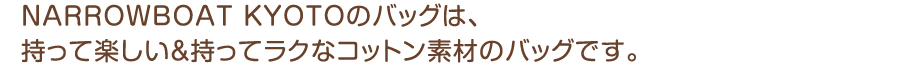 NARROWBOAT KYOTO�̃o�b�O�́A�����Ċy���������ă��N�ȃR�b�g���f�ނ̃o�b�O�ł��B